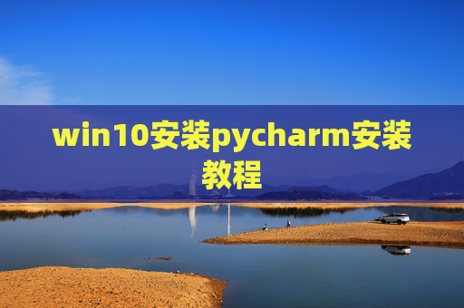 win10安装pycharm安装教程 win10安装pycharm安装教程