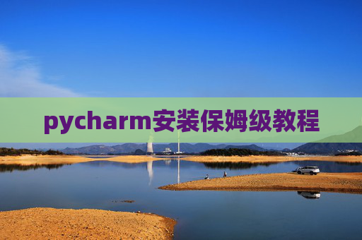 pycharm安装保姆级教程 pycharm安装保姆级教程